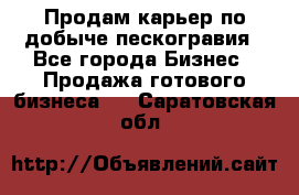 Продам карьер по добыче пескогравия - Все города Бизнес » Продажа готового бизнеса   . Саратовская обл.
